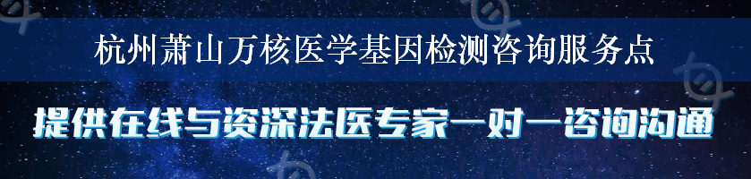 杭州萧山万核医学基因检测咨询服务点